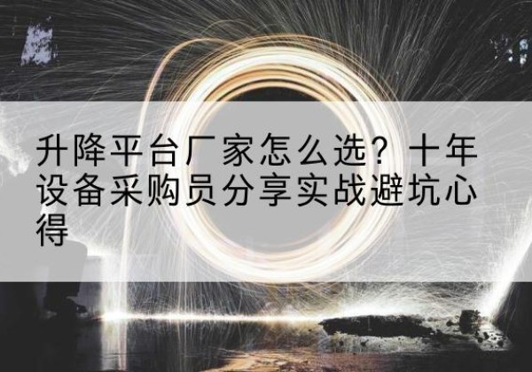 罗城升降平台厂家-怎么选？十年设备采购员分享实战避坑心得
