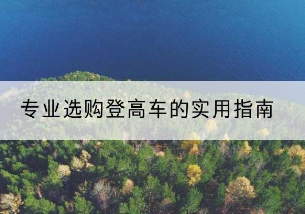 罗城电动登高车厂家推荐-专业选购登高车的实用指南